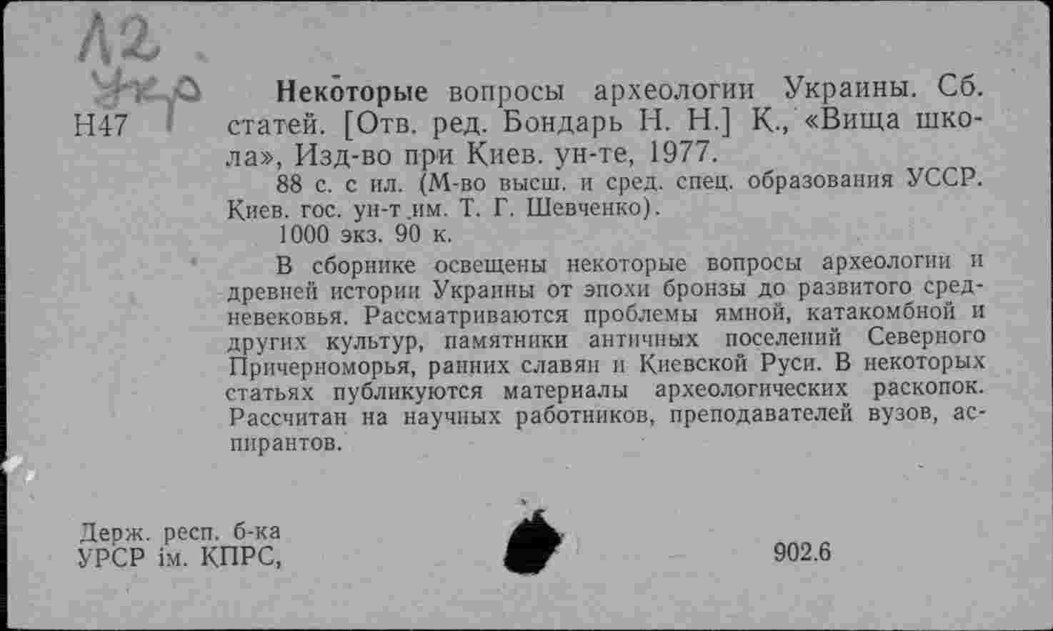 ﻿Некоторые вопросы археологии Украины. Сб. статей. [Отв. ред. Бондарь H. Н.] К., «Вища школа», Изд-во при Киев, ун-те, 1977.
88 с. с ил. (М-во высш, и сред. спец, образования УССР. Киев. гос. ун-т.им. Т. Г. Шевченко).
1000 экз. 90 к.
В сборнике освещены некоторые вопросы археологии и древней истории Украины от эпохи бронзы до развитого средневековья. Рассматриваются проблемы ямной, катакомбной и других культур, памятники античных поселений Северного Причерноморья, ранних славян и Киевской Руси. В некоторых статьях публикуются материалы археологических раскопок. Рассчитан на научных работников, преподавателей вузов, аспирантов.
Держ. респ. б-ка
УРСР
ім. КПРС,
902.6